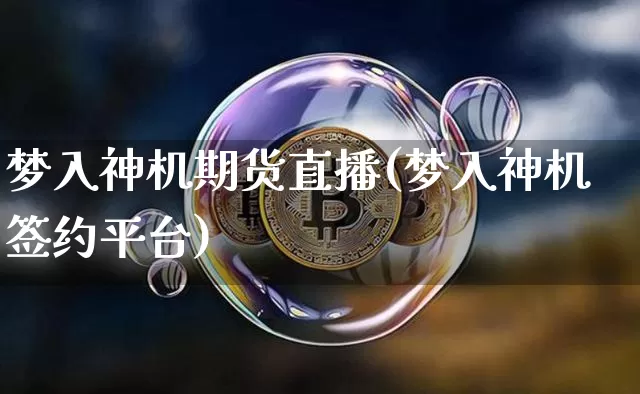 梦入神机期货直播(梦入神机签约平台)_https://www.jianghaiboli.com_原油期货_第1张