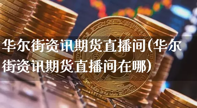 华尔街资讯期货直播间(华尔街资讯期货直播间在哪)_https://www.jianghaiboli.com_黄金期货_第1张