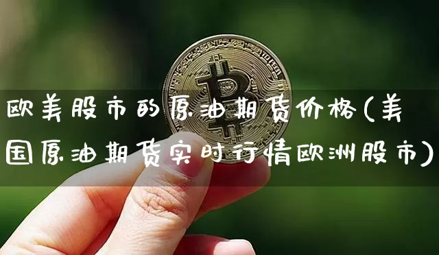 欧美股市的原油期货价格(美国原油期货实时行情欧洲股市)_https://www.jianghaiboli.com_黄金期货_第1张