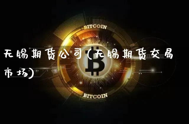 无锡期货公司(无锡期货交易市场)_https://www.jianghaiboli.com_原油期货_第1张