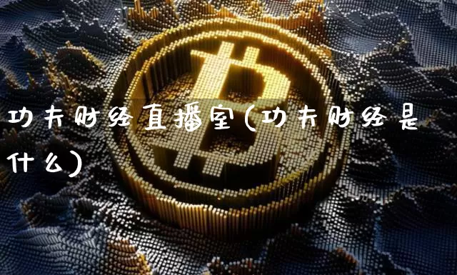 功夫财经直播室(功夫财经是什么)_https://www.jianghaiboli.com_外盘期货_第1张