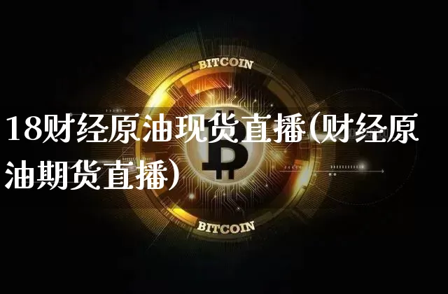 18财经原油现货直播(财经原油期货直播)_https://www.jianghaiboli.com_期货_第1张
