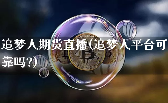 追梦人期货直播(追梦人平台可靠吗?)_https://www.jianghaiboli.com_外盘期货_第1张
