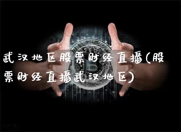 武汉地区股票财经直播(股票财经直播武汉地区)_https://www.jianghaiboli.com_黄金期货_第1张