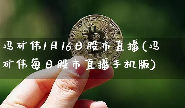 冯矿伟1月16日股市直播(冯矿伟每日股市直播手机版)_https://www.jianghaiboli.com_外盘期货_第1张