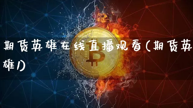 期货英雄在线直播观看(期货英雄1)_https://www.jianghaiboli.com_外盘期货_第1张