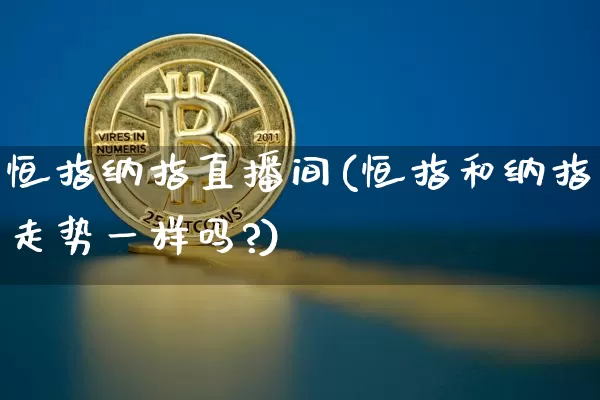 恒指纳指直播间(恒指和纳指走势一样吗?)_https://www.jianghaiboli.com_期货_第1张