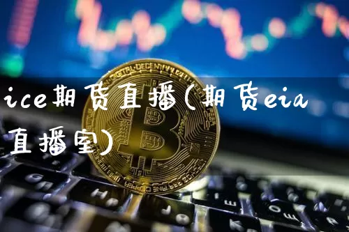 ice期货直播(期货eia直播室)_https://www.jianghaiboli.com_恒指期货_第1张