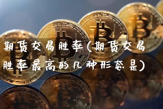 期货交易胜率(期货交易胜率最高的几种形态是)_https://www.jianghaiboli.com_恒指期货_第1张