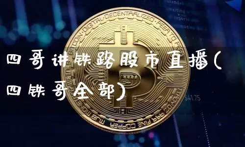 四哥讲铁路股市直播(四铁哥全部)_https://www.jianghaiboli.com_恒指期货_第1张