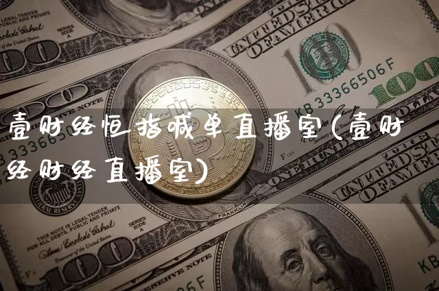 壹财经恒指喊单直播室(壹财经财经直播室)_https://www.jianghaiboli.com_期货_第1张