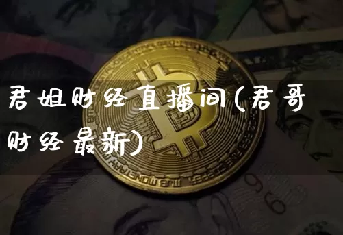 君姐财经直播间(君哥财经最新)_https://www.jianghaiboli.com_黄金期货_第1张