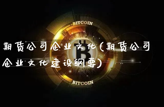 期货公司企业文化(期货公司企业文化建设纲要)_https://www.jianghaiboli.com_黄金期货_第1张