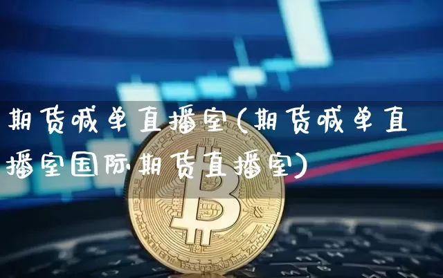 期货喊单直播室(期货喊单直播室国际期货直播室)_https://www.jianghaiboli.com_原油期货_第1张