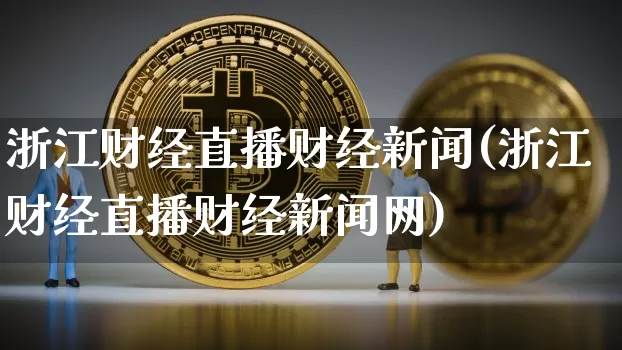 浙江财经直播财经新闻(浙江财经直播财经新闻网)_https://www.jianghaiboli.com_黄金期货_第1张
