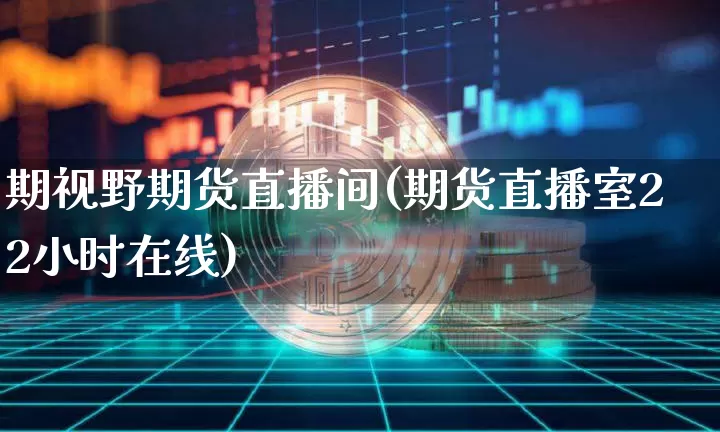 期视野期货直播间(期货直播室22小时在线)_https://www.jianghaiboli.com_原油期货_第1张