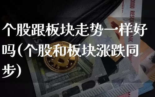 个股跟板块走势一样好吗(个股和板块涨跌同步)_https://www.jianghaiboli.com_原油期货_第1张