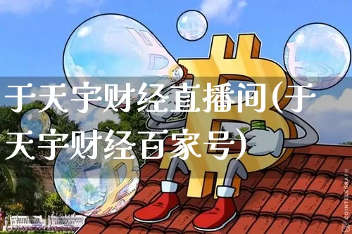 于天宇财经直播间(于天宇财经百家号)_https://www.jianghaiboli.com_黄金期货_第1张