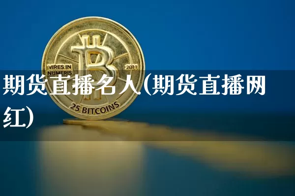 期货直播名人(期货直播网红)_https://www.jianghaiboli.com_外盘期货_第1张