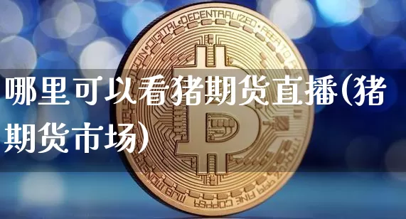 哪里可以看猪期货直播(猪期货市场)_https://www.jianghaiboli.com_恒指期货_第1张