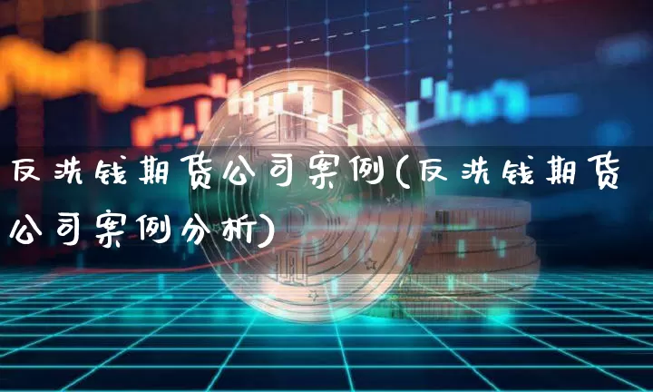 反洗钱期货公司案例(反洗钱期货公司案例分析)_https://www.jianghaiboli.com_黄金期货_第1张