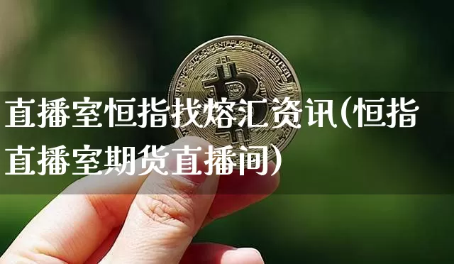 直播室恒指找熔汇资讯(恒指直播室期货直播间)_https://www.jianghaiboli.com_黄金期货_第1张