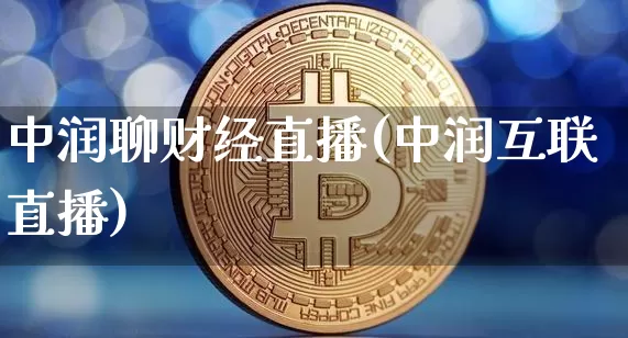 中润聊财经直播(中润互联直播)_https://www.jianghaiboli.com_黄金期货_第1张