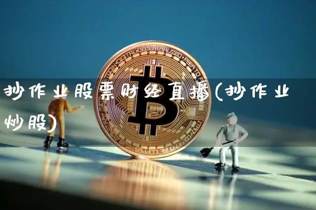 抄作业股票财经直播(抄作业炒股)_https://www.jianghaiboli.com_原油期货_第1张