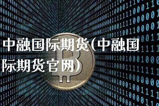 中融国际期货(中融国际期货官网)_https://www.jianghaiboli.com_外盘期货_第1张