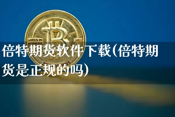 倍特期货软件下载(倍特期货是正规的吗)_https://www.jianghaiboli.com_恒指期货_第1张