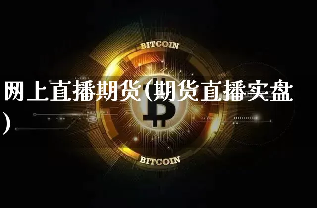 网上直播期货(期货直播实盘)_https://www.jianghaiboli.com_原油期货_第1张