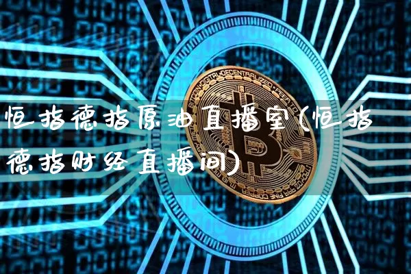恒指德指原油直播室(恒指德指财经直播间)_https://www.jianghaiboli.com_期货_第1张