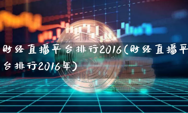 财经直播平台排行2016(财经直播平台排行2016年)_https://www.jianghaiboli.com_外盘期货_第1张