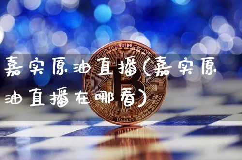 嘉实原油直播(嘉实原油直播在哪看)_https://www.jianghaiboli.com_原油期货_第1张