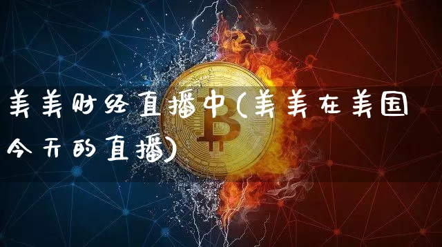 美美财经直播中(美美在美国今天的直播)_https://www.jianghaiboli.com_原油期货_第1张