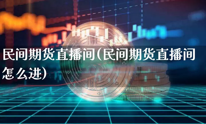民间期货直播间(民间期货直播间怎么进)_https://www.jianghaiboli.com_期货_第1张