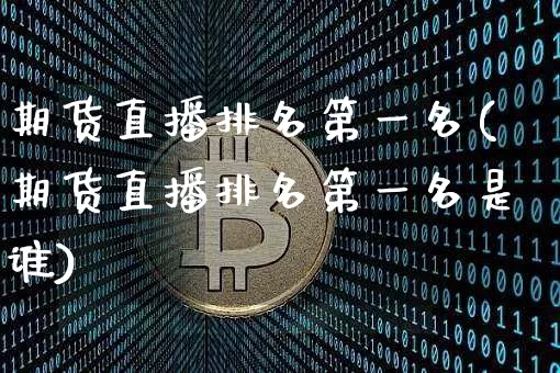 期货直播排名第一名(期货直播排名第一名是谁)_https://www.jianghaiboli.com_期货_第1张