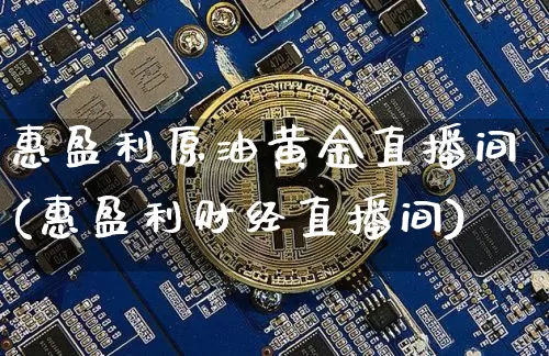 惠盈利原油黄金直播间(惠盈利财经直播间)_https://www.jianghaiboli.com_期货_第1张