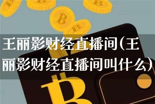 王丽影财经直播间(王丽影财经直播间叫什么)_https://www.jianghaiboli.com_原油期货_第1张