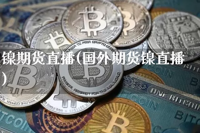 镍期货直播(国外期货镍直播)_https://www.jianghaiboli.com_期货_第1张
