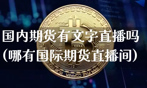 国内期货有文字直播吗(哪有国际期货直播间)_https://www.jianghaiboli.com_外盘期货_第1张