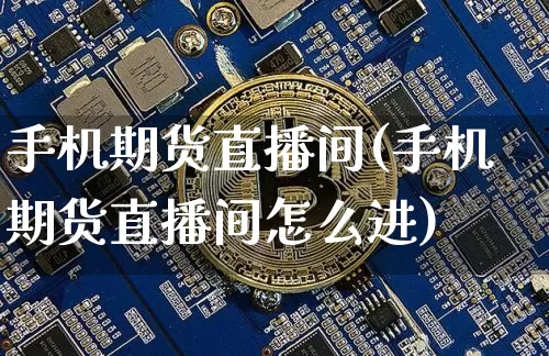 手机期货直播间(手机期货直播间怎么进)_https://www.jianghaiboli.com_恒指期货_第1张
