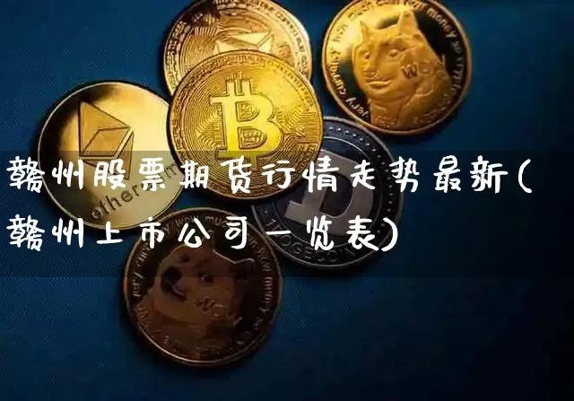 赣州股票期货行情走势最新(赣州上市公司一览表)_https://www.jianghaiboli.com_原油期货_第1张