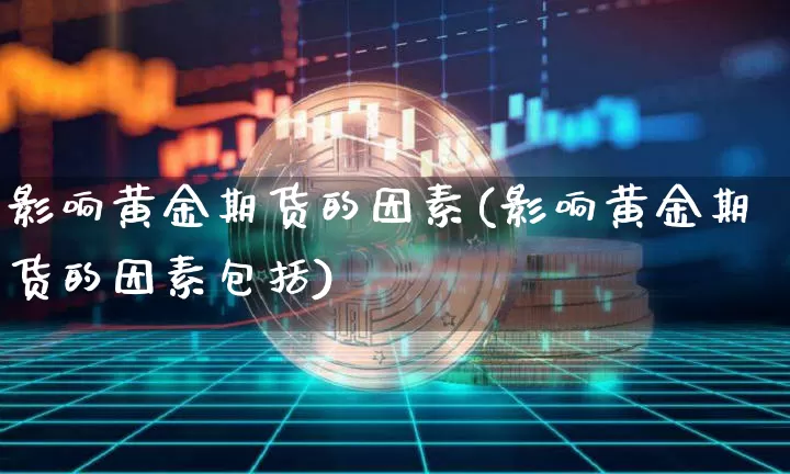 影响黄金期货的因素(影响黄金期货的因素包括)_https://www.jianghaiboli.com_原油期货_第1张