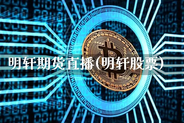 明轩期货直播(明轩股票)_https://www.jianghaiboli.com_恒指期货_第1张