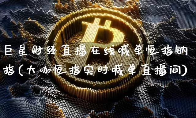 巨星财经直播在线喊单恒指钠指(大咖恒指实时喊单直播间)_https://www.jianghaiboli.com_外盘期货_第1张