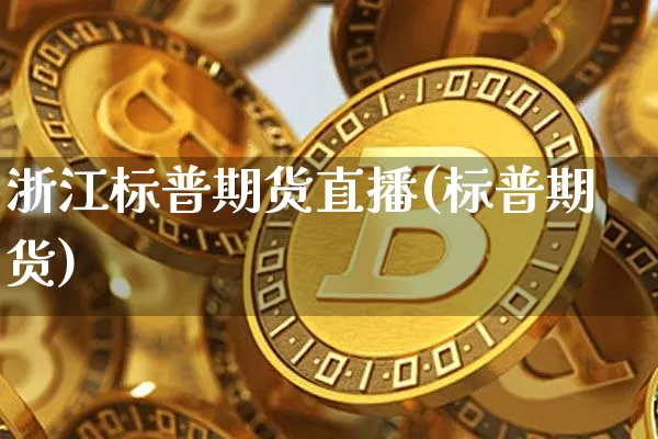 浙江标普期货直播(标普期货)_https://www.jianghaiboli.com_期货_第1张