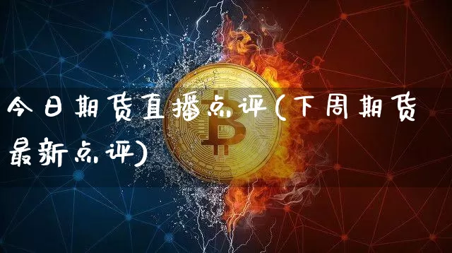 今日期货直播点评(下周期货最新点评)_https://www.jianghaiboli.com_黄金期货_第1张