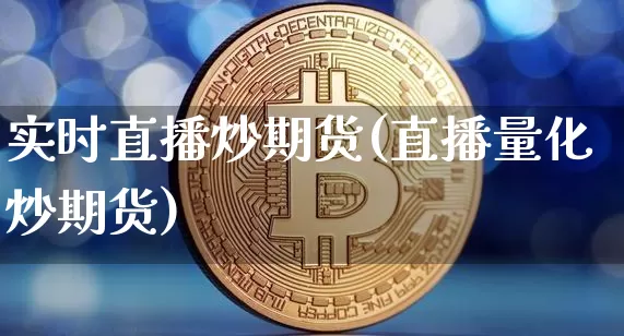 实时直播炒期货(直播量化炒期货)_https://www.jianghaiboli.com_黄金期货_第1张