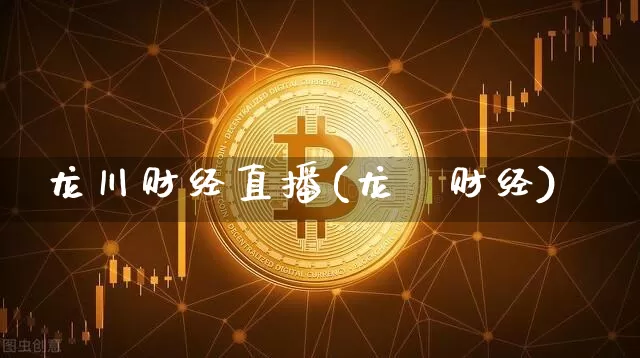 龙川财经直播(龙鎴财经)_https://www.jianghaiboli.com_黄金期货_第1张